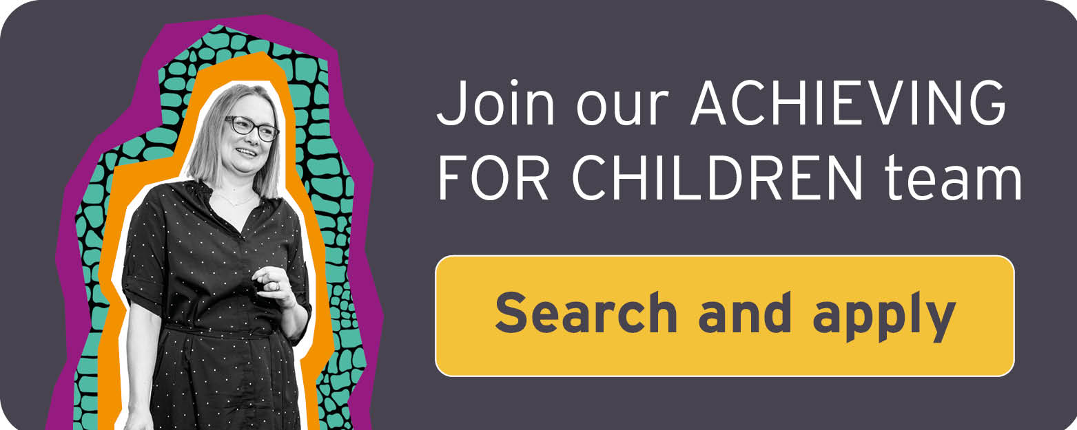 Join our achieving for children team. Search and apply.
